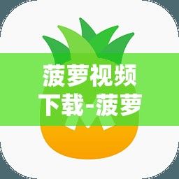 菠萝视频下载-菠萝视频成人版APP下载v4.6.5最新版本